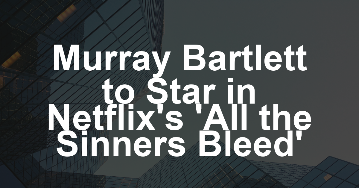 Murray Bartlett Joins Netflix’s ‘All the Sinners Bleed’