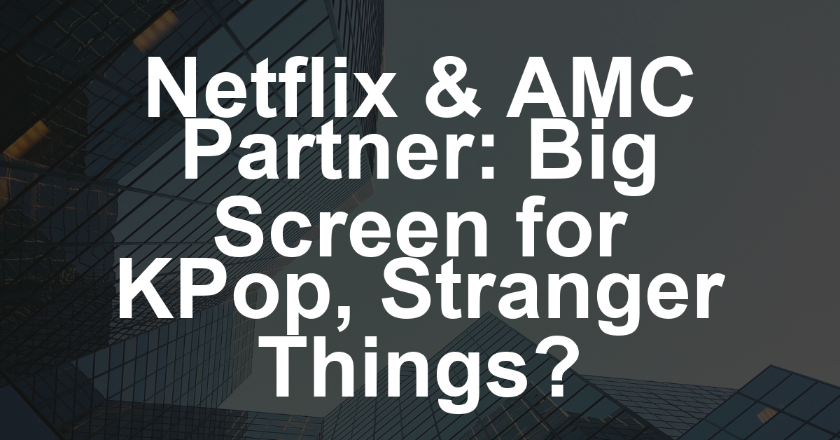 Why Netflix and AMC Theatres Are Finally Getting Into Business Together for ‘KPop Demon Hunters,’ ‘Stranger Things’ and More