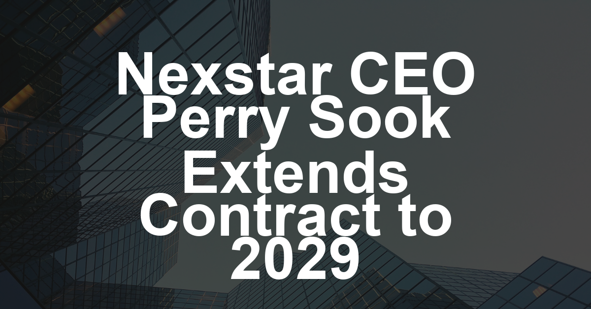 Nexstar Extends CEO Perry Sook’s Contract Through 2029