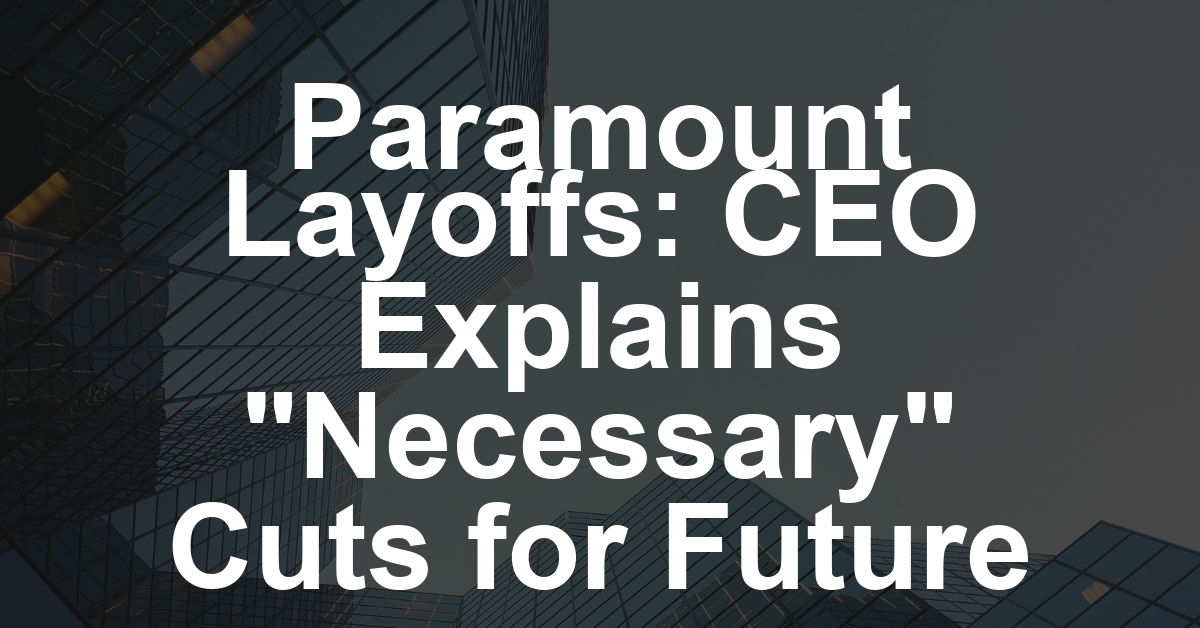 Paramount Layoffs Underway: CEO David Ellison Says Cuts Are ‘Necessary’ for Company’s Long-Term Success