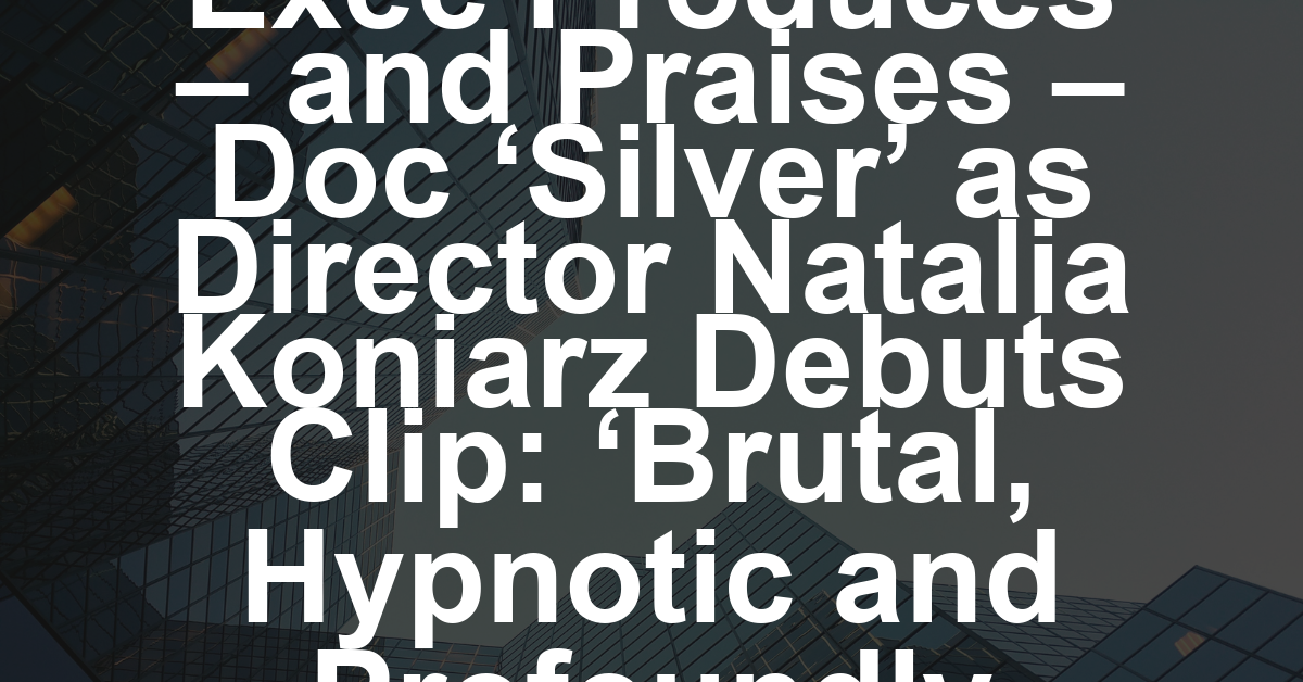 Paweł Pawlikowski Exec Produces – and Praises – Doc ‘Silver’ as Director Natalia Koniarz Debuts Clip: ‘Brutal, Hypnotic and Profoundly Humane’ (EXCLUSIVE)