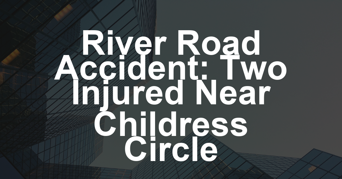 Two injured – River Road near Childress Circle