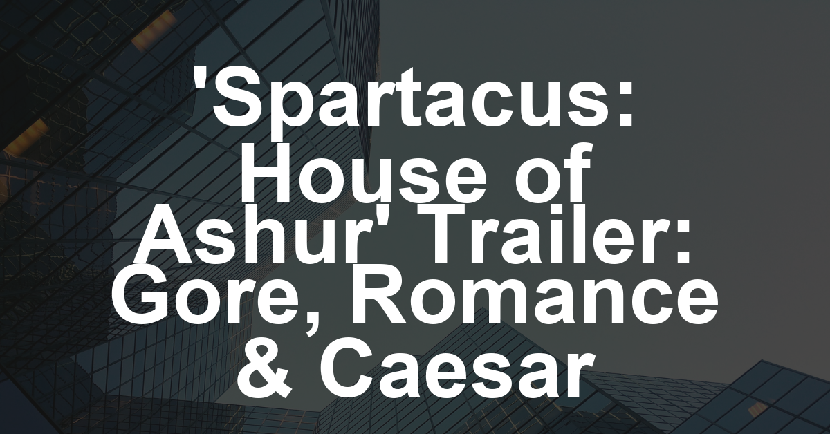 ‘Spartacus: The House of Ashur’ Trailer: Gladiator Gore, Roman Romance and a Sexy Caesar