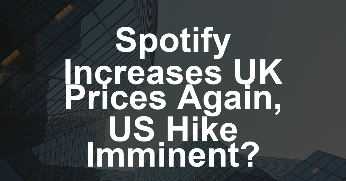 Spotify Raises Subscription Prices in U.K. for Second Time in 18 Months, U.S. Price Hike Likely Soon