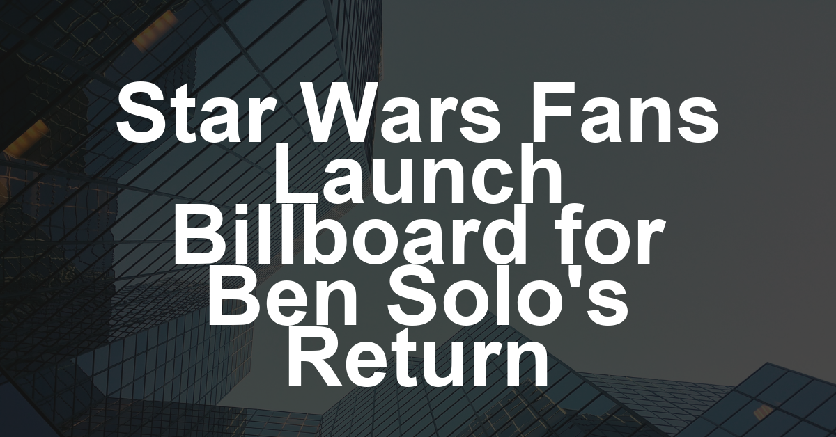 ‘Star Wars’ Fans Launch Billboard Campaign to Save ‘The Hunt for Ben Solo’: ‘No One’s Ever Really Gone’