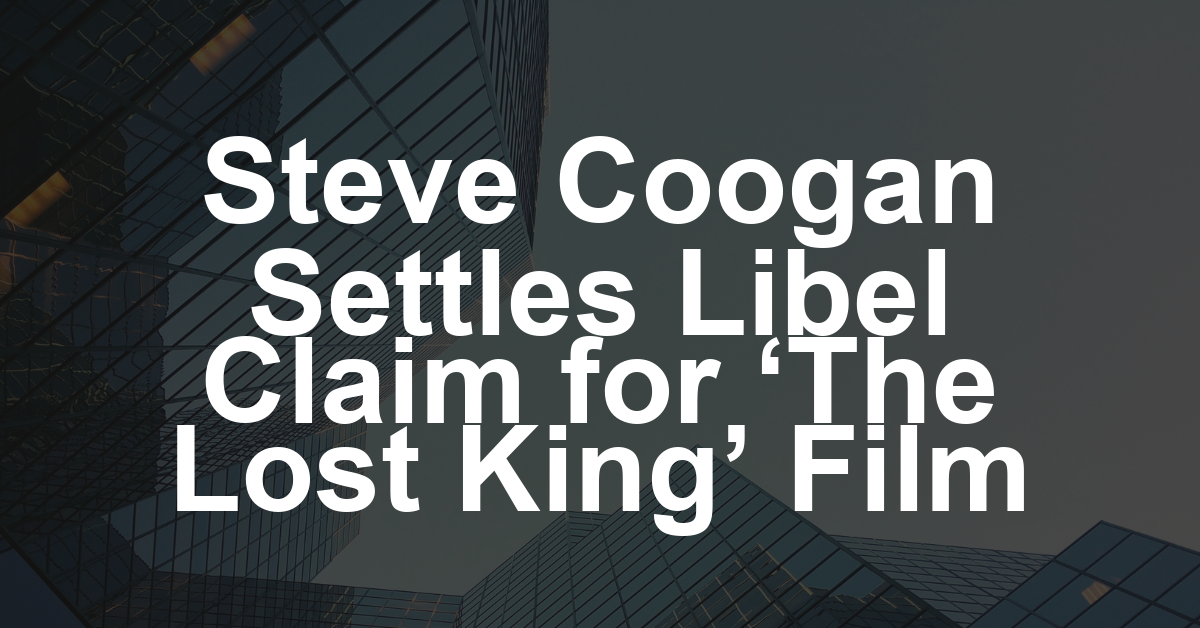 Steve Coogan Settles Libel Claim Over Richard III Film ‘The Lost King,’ University Employee Who Sued to Receive ‘Substantial Damages’