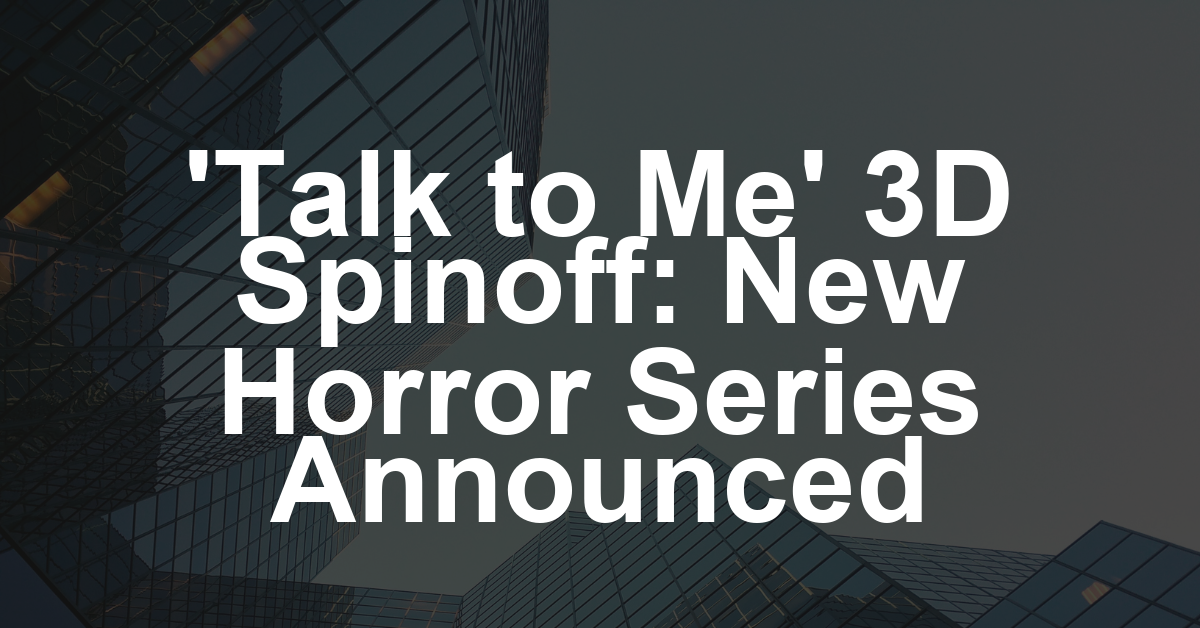 ‘Talk to Me’ 3D Spinoff Series Set From Philippou Brothers, Meta and XRTV (EXCLUSIVE)