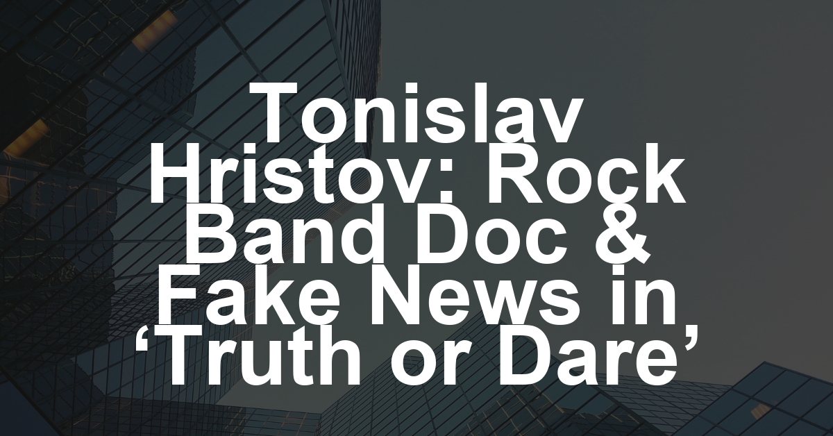 Tonislav Hristov Talks Music Doc About Rock Band The Rasmus and Tackling Pre-Election Fake News in ‘Truth or Dare’: ‘It Affects Your Life’ (EXCLUSIVE)