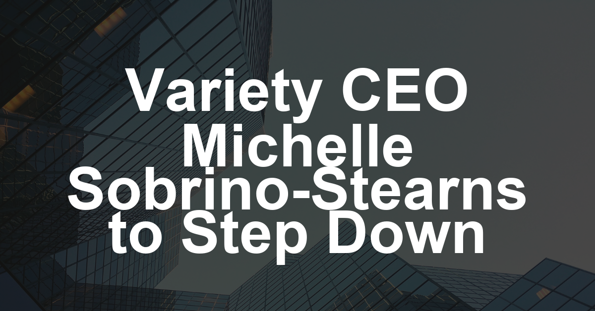 Variety CEO Michelle Sobrino-Stearns to Step Down After 28 Years