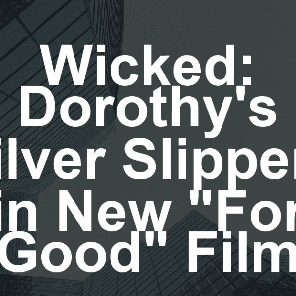 Wicked: Dorothy’s Silver Slippers in New “For Good” Film